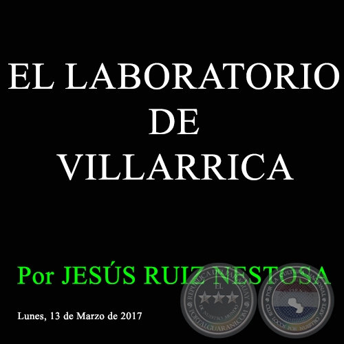 EL LABORATORIO DE VILLARRICA - Por JESÚS RUIZ NESTOSA - Lunes, 13 de Abril de 2017